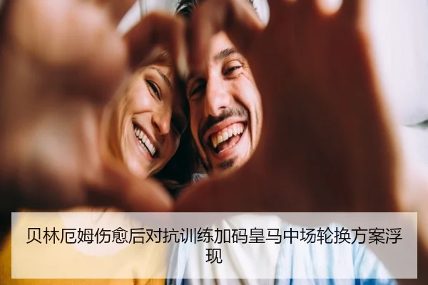 贝林厄姆伤愈后对抗训练加码皇马中场轮换方案浮现